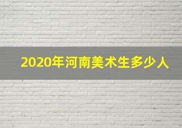 2020年河南美术生多少人