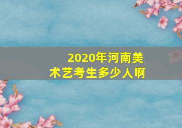 2020年河南美术艺考生多少人啊