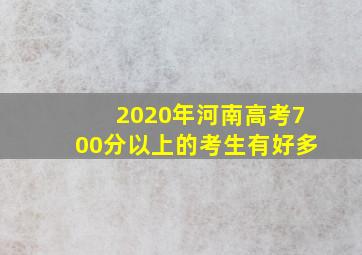 2020年河南高考700分以上的考生有好多