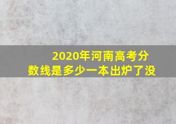 2020年河南高考分数线是多少一本出炉了没