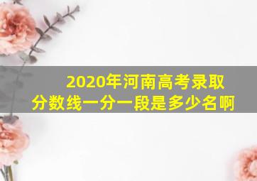 2020年河南高考录取分数线一分一段是多少名啊