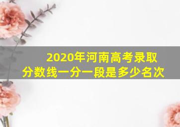 2020年河南高考录取分数线一分一段是多少名次