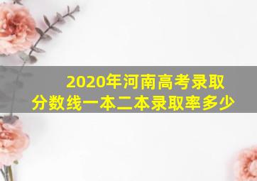 2020年河南高考录取分数线一本二本录取率多少