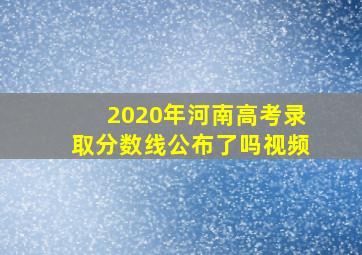 2020年河南高考录取分数线公布了吗视频