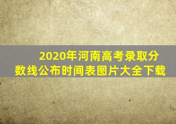 2020年河南高考录取分数线公布时间表图片大全下载