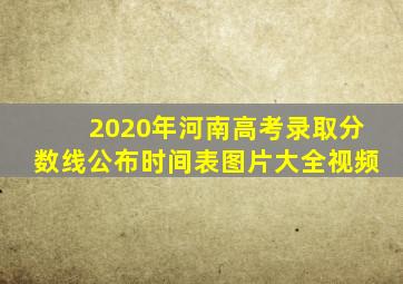 2020年河南高考录取分数线公布时间表图片大全视频