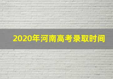 2020年河南高考录取时间