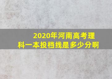 2020年河南高考理科一本投档线是多少分啊