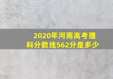 2020年河南高考理科分数线562分是多少