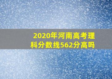 2020年河南高考理科分数线562分高吗