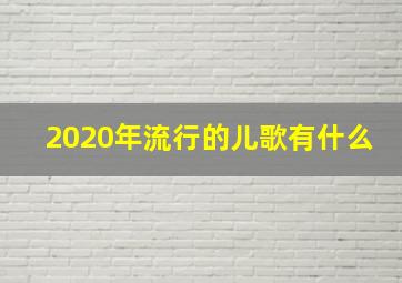 2020年流行的儿歌有什么