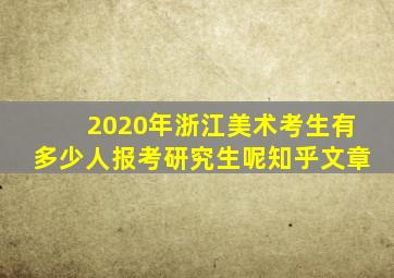 2020年浙江美术考生有多少人报考研究生呢知乎文章