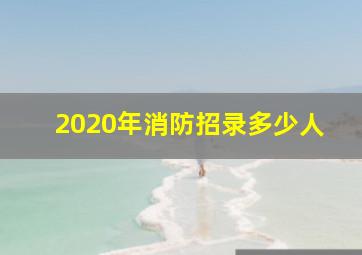 2020年消防招录多少人