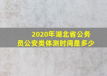 2020年湖北省公务员公安类体测时间是多少