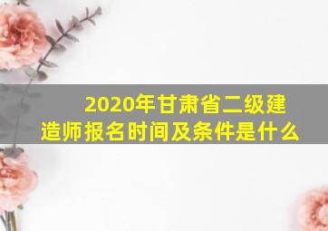 2020年甘肃省二级建造师报名时间及条件是什么