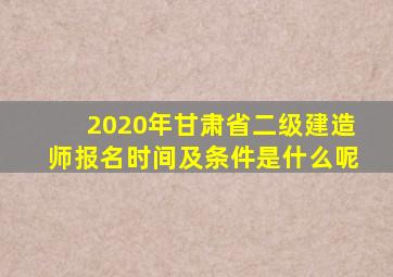 2020年甘肃省二级建造师报名时间及条件是什么呢