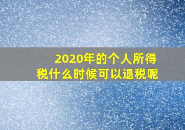 2020年的个人所得税什么时候可以退税呢