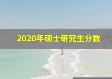 2020年硕士研究生分数