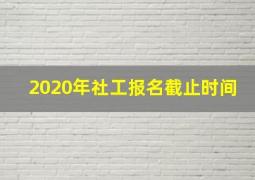 2020年社工报名截止时间