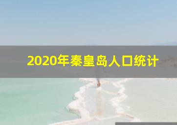 2020年秦皇岛人口统计