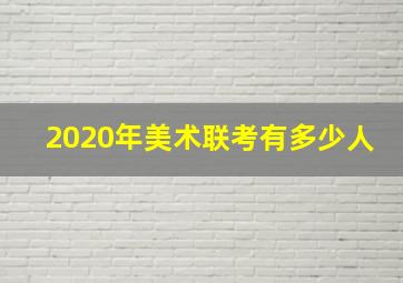 2020年美术联考有多少人