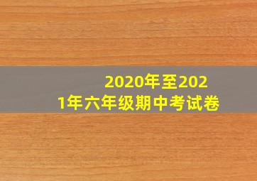 2020年至2021年六年级期中考试卷