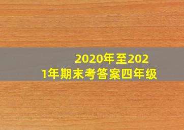 2020年至2021年期末考答案四年级