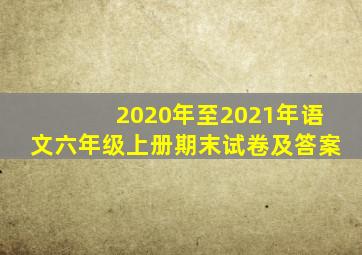 2020年至2021年语文六年级上册期末试卷及答案