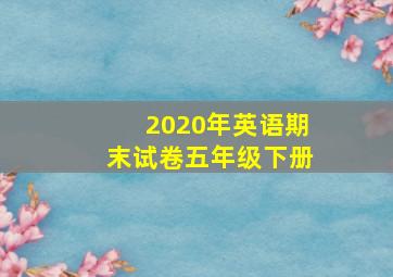 2020年英语期末试卷五年级下册