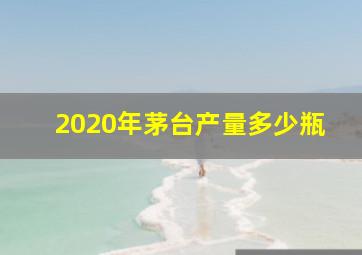 2020年茅台产量多少瓶