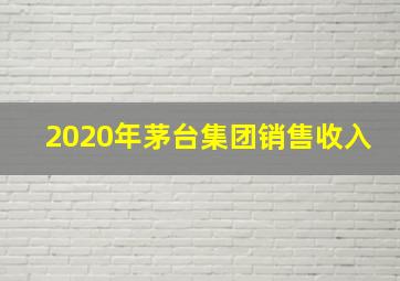 2020年茅台集团销售收入