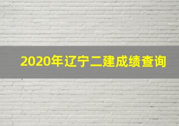 2020年辽宁二建成绩查询