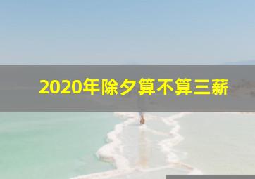 2020年除夕算不算三薪