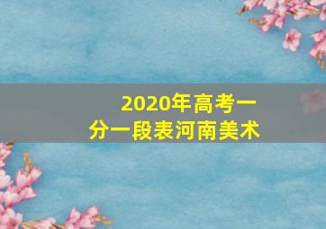 2020年高考一分一段表河南美术