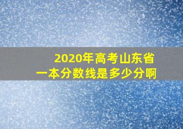 2020年高考山东省一本分数线是多少分啊