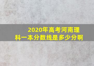 2020年高考河南理科一本分数线是多少分啊