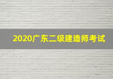 2020广东二级建造师考试