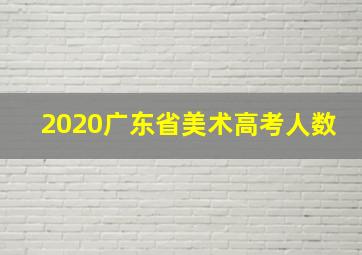 2020广东省美术高考人数