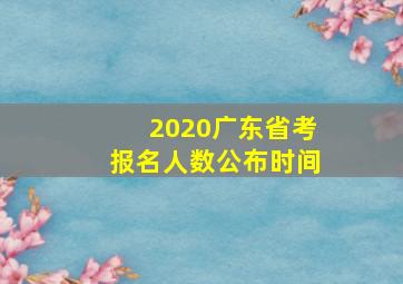 2020广东省考报名人数公布时间