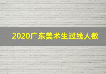 2020广东美术生过线人数