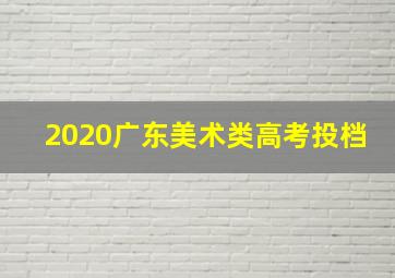 2020广东美术类高考投档