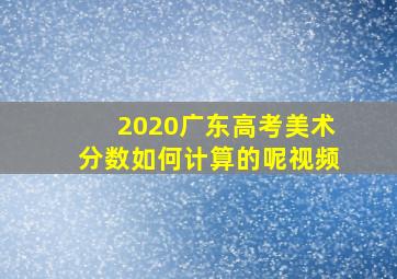 2020广东高考美术分数如何计算的呢视频