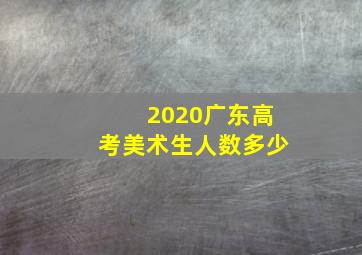 2020广东高考美术生人数多少