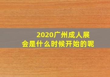 2020广州成人展会是什么时候开始的呢