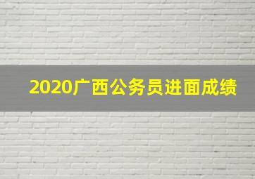 2020广西公务员进面成绩