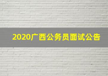 2020广西公务员面试公告