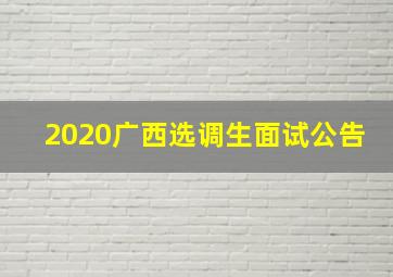 2020广西选调生面试公告