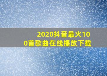 2020抖音最火100首歌曲在线播放下载