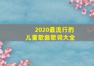 2020最流行的儿童歌曲歌词大全