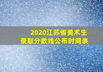 2020江苏省美术生录取分数线公布时间表